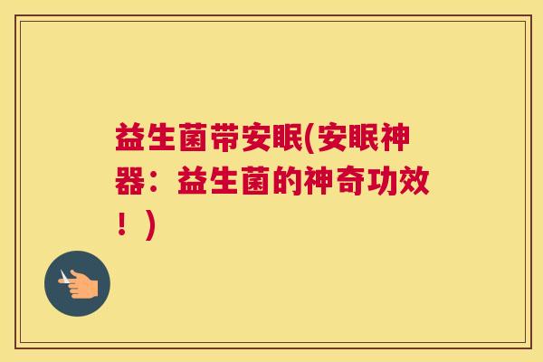 益生菌带安眠(安眠神器：益生菌的神奇功效！)