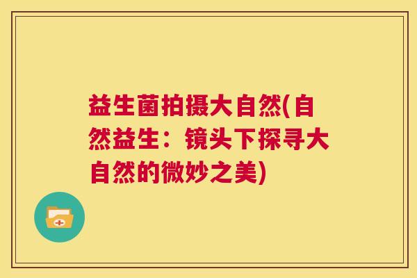 益生菌拍摄大自然(自然益生：镜头下探寻大自然的微妙之美)