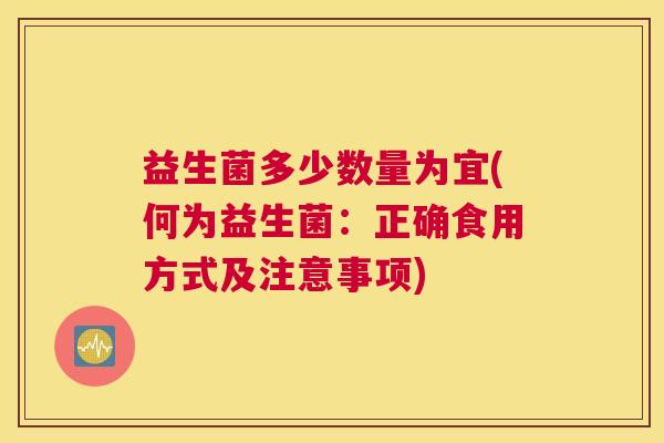 益生菌多少数量为宜(何为益生菌：正确食用方式及注意事项)