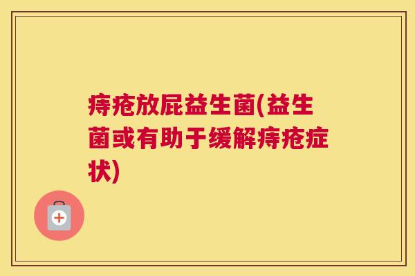 痔疮放屁益生菌(益生菌或有助于缓解痔疮症状)