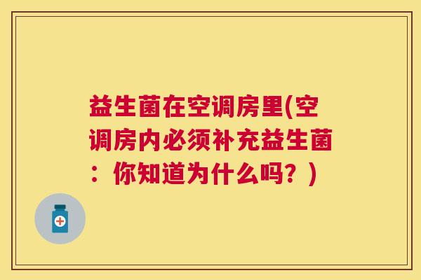 益生菌在空调房里(空调房内必须补充益生菌：你知道为什么吗？)