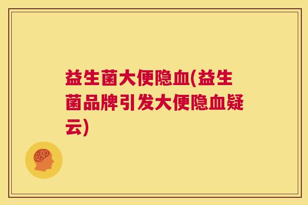 益生菌大便隐血(益生菌品牌引发大便隐血疑云)
