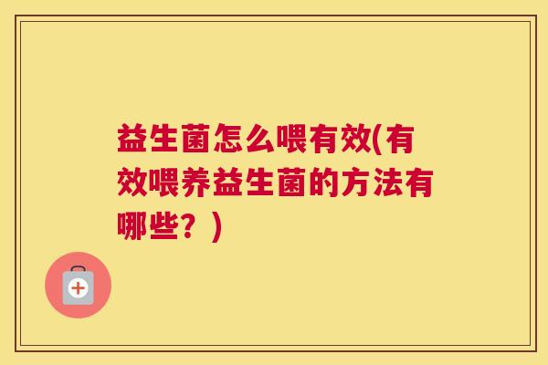 益生菌怎么喂有效(有效喂养益生菌的方法有哪些？)