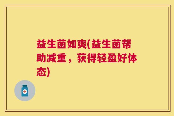 益生菌如爽(益生菌帮助减重，获得轻盈好体态)