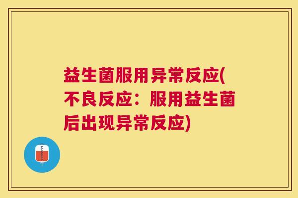 益生菌服用异常反应(不良反应：服用益生菌后出现异常反应)