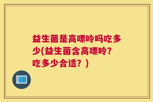 益生菌是高嘌呤吗吃多少(益生菌含高嘌呤？吃多少合适？)