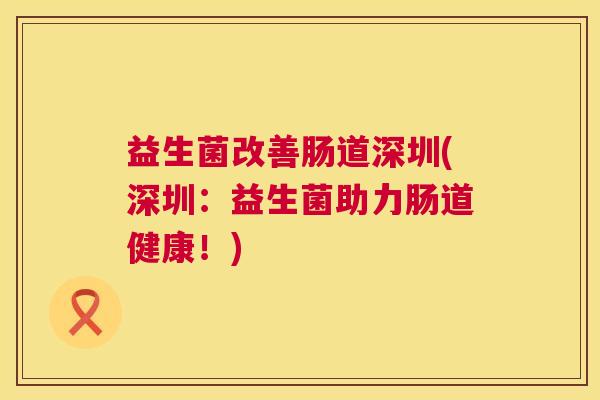 益生菌改善肠道深圳(深圳：益生菌助力肠道健康！)
