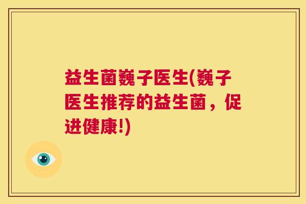 益生菌巍子医生(巍子医生推荐的益生菌，促进健康!)