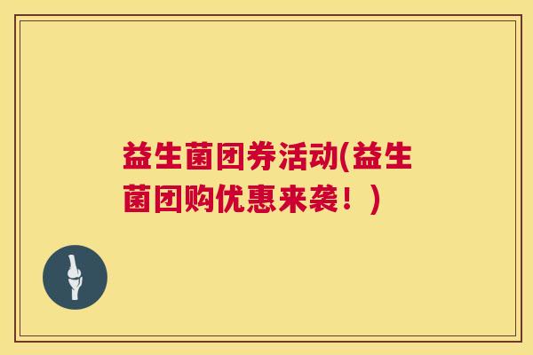 益生菌团券活动(益生菌团购优惠来袭！)