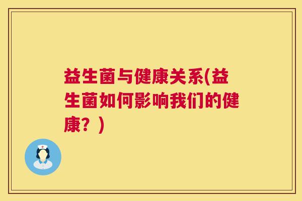 益生菌与健康关系(益生菌如何影响我们的健康？)