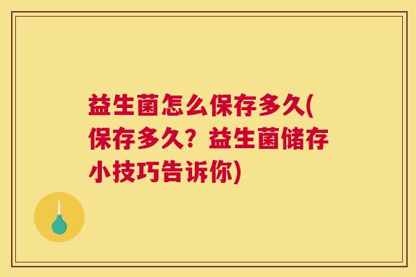 益生菌怎么保存多久(保存多久？益生菌储存小技巧告诉你)