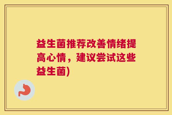 益生菌推荐改善情绪提高心情，建议尝试这些益生菌)