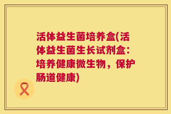 活体益生菌培养盒(活体益生菌生长试剂盒：培养健康微生物，保护肠道健康)