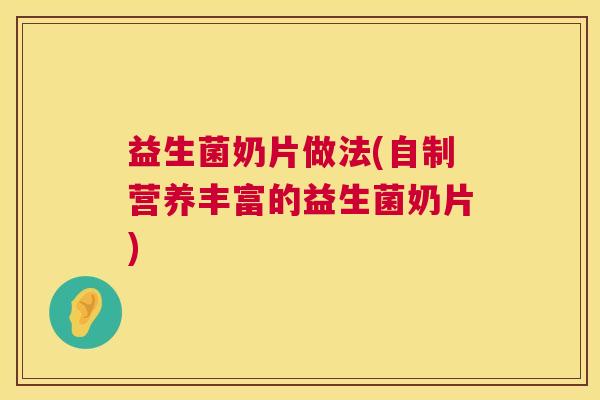 益生菌奶片做法(自制营养丰富的益生菌奶片)