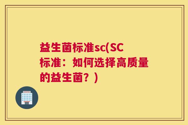 益生菌标准sc(SC标准：如何选择高质量的益生菌？)