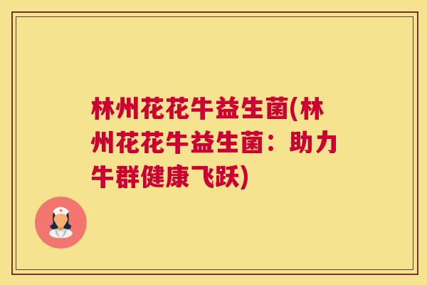 林州花花牛益生菌(林州花花牛益生菌：助力牛群健康飞跃)