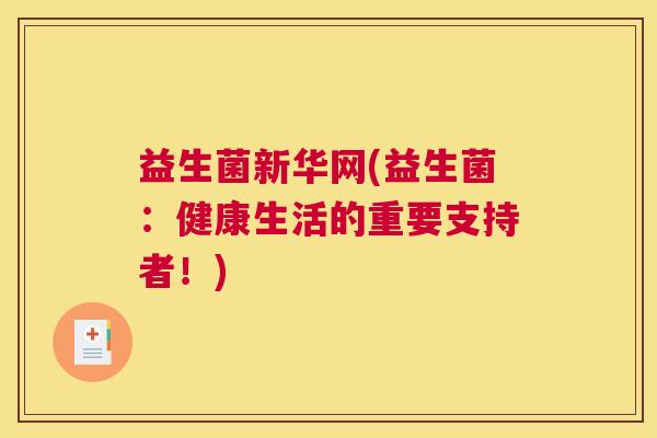 益生菌新华网(益生菌：健康生活的重要支持者！)
