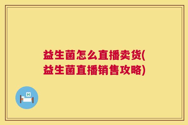 益生菌怎么直播卖货(益生菌直播销售攻略)