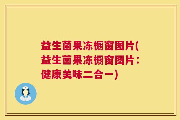 益生菌果冻橱窗图片(益生菌果冻橱窗图片：健康美味二合一)
