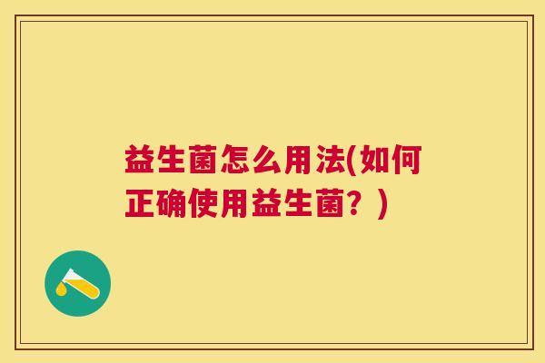 益生菌怎么用法(如何正确使用益生菌？)