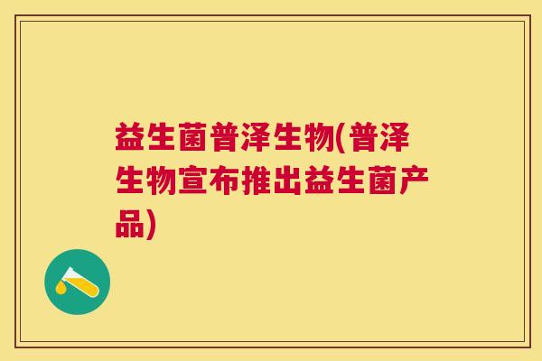 益生菌普泽生物(普泽生物宣布推出益生菌产品)