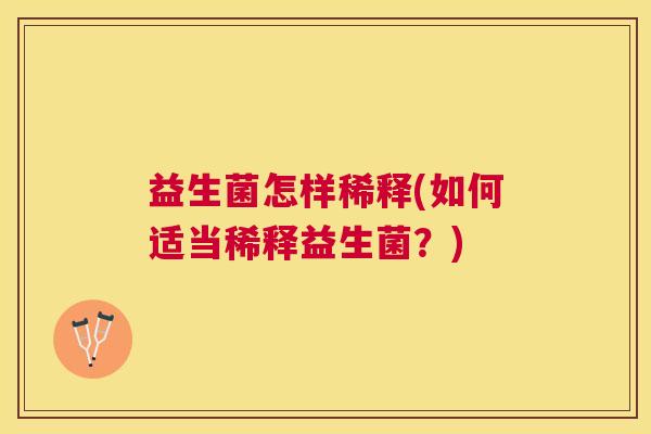益生菌怎样稀释(如何适当稀释益生菌？)