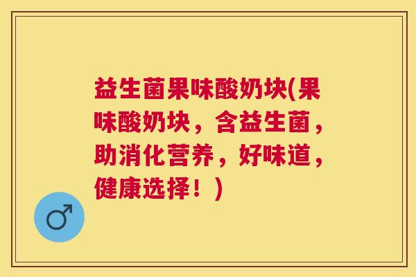 益生菌果味酸奶块(果味酸奶块，含益生菌，助消化营养，好味道，健康选择！)
