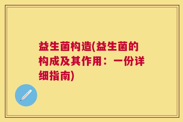 益生菌构造(益生菌的构成及其作用：一份详细指南)