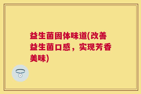 益生菌固体味道(改善益生菌口感，实现芳香美味)