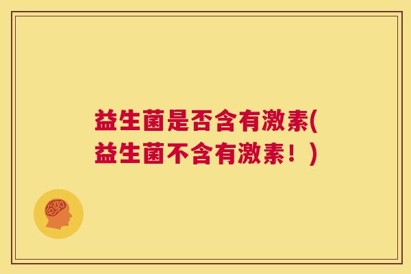 益生菌是否含有激素(益生菌不含有激素！)
