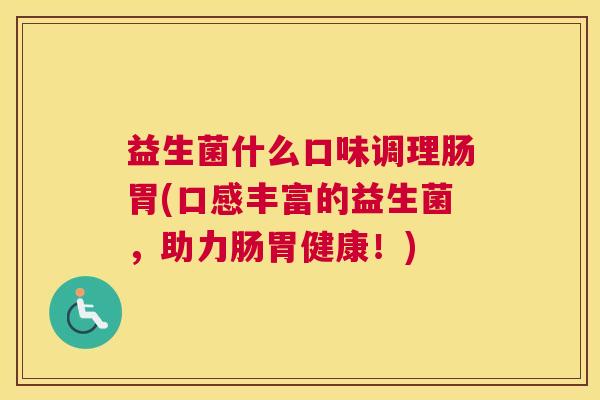 益生菌什么口味调理肠胃(口感丰富的益生菌，助力肠胃健康！)
