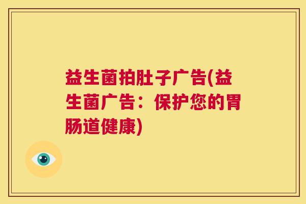 益生菌拍肚子广告(益生菌广告：保护您的胃肠道健康)