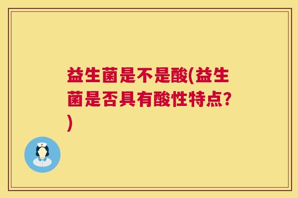 益生菌是不是酸(益生菌是否具有酸性特点？)
