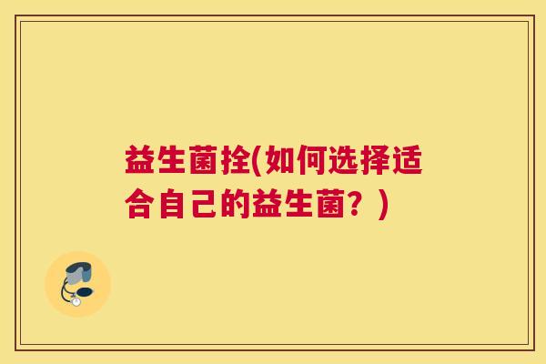 益生菌拴(如何选择适合自己的益生菌？)