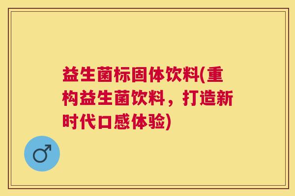 益生菌标固体饮料(重构益生菌饮料，打造新时代口感体验)