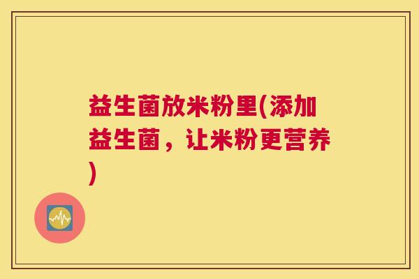 益生菌放米粉里(添加益生菌，让米粉更营养)