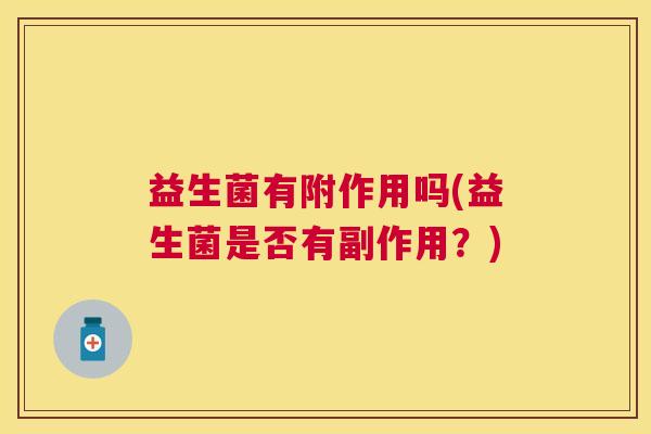 益生菌有附作用吗(益生菌是否有副作用？)
