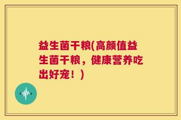 益生菌干粮(高颜值益生菌干粮，健康营养吃出好宠！)
