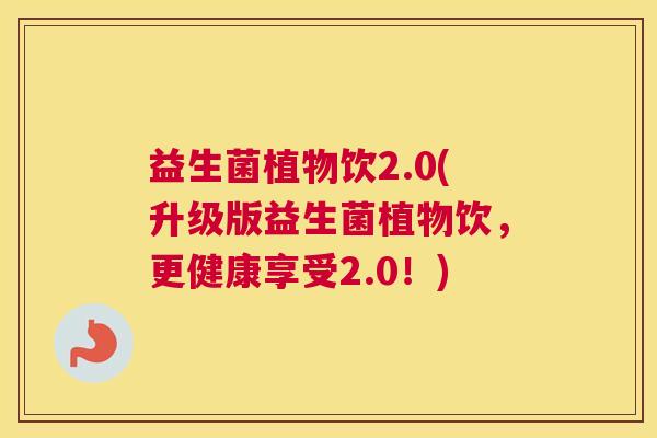 益生菌植物饮2.0(升级版益生菌植物饮，更健康享受2.0！)