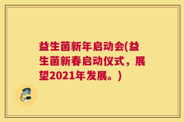 益生菌新年启动会(益生菌新春启动仪式，展望2021年发展。)