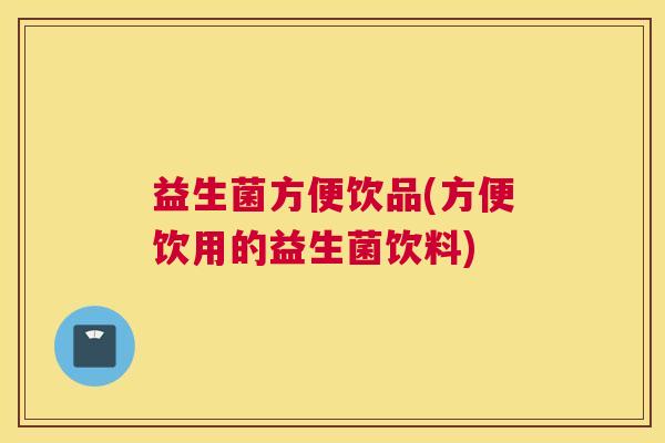 益生菌方便饮品(方便饮用的益生菌饮料)