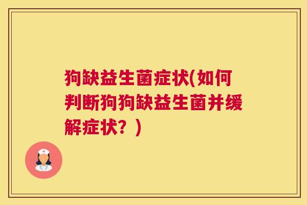 狗缺益生菌症状(如何判断狗狗缺益生菌并缓解症状？)
