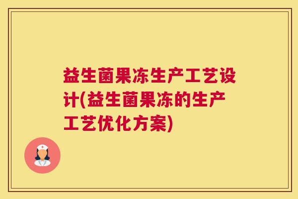 益生菌果冻生产工艺设计(益生菌果冻的生产工艺优化方案)