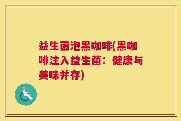 益生菌泡黑咖啡(黑咖啡注入益生菌：健康与美味并存)