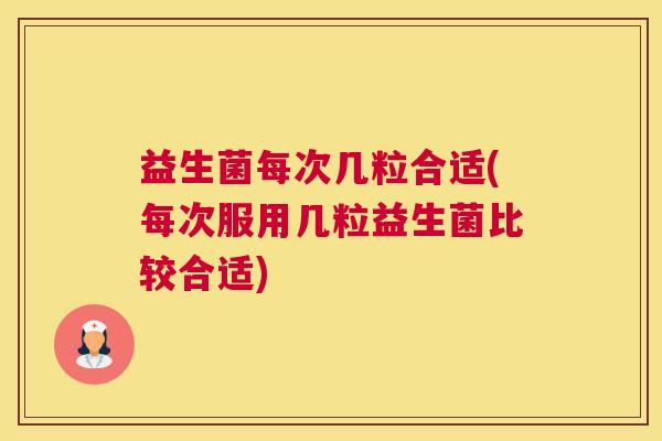 益生菌每次几粒合适(每次服用几粒益生菌比较合适)