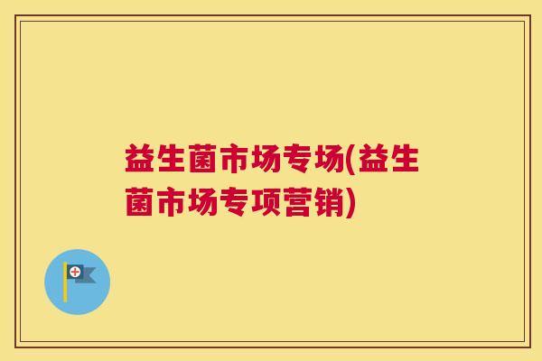 益生菌市场专场(益生菌市场专项营销)