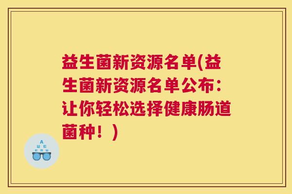 益生菌新资源名单(益生菌新资源名单公布：让你轻松选择健康肠道菌种！)