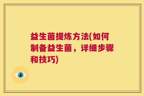 益生菌提炼方法(如何制备益生菌，详细步骤和技巧)