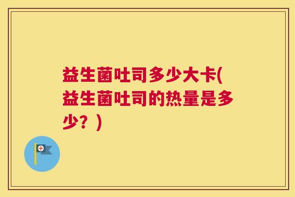 益生菌吐司多少大卡(益生菌吐司的热量是多少？)