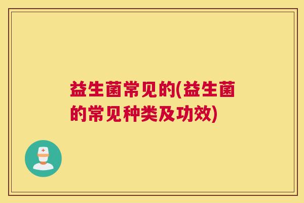 益生菌常见的(益生菌的常见种类及功效)